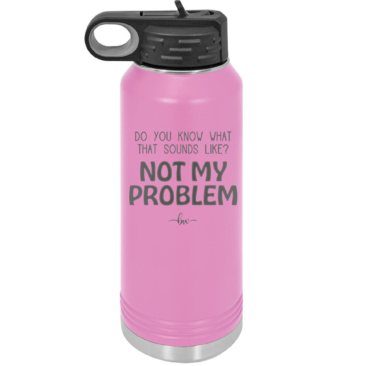 Do You Know What That Sounds Like? Not My Problem - Laser Engraved Stainless Steel Drinkware - 2486 -