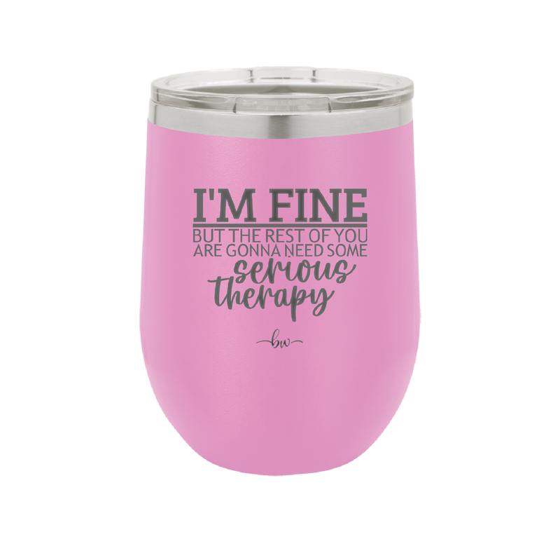 I'm Fine But All the Rest of You Are Gonna Need Serious Therapy - Laser Engraved Stainless Steel Drinkware - 2489 -