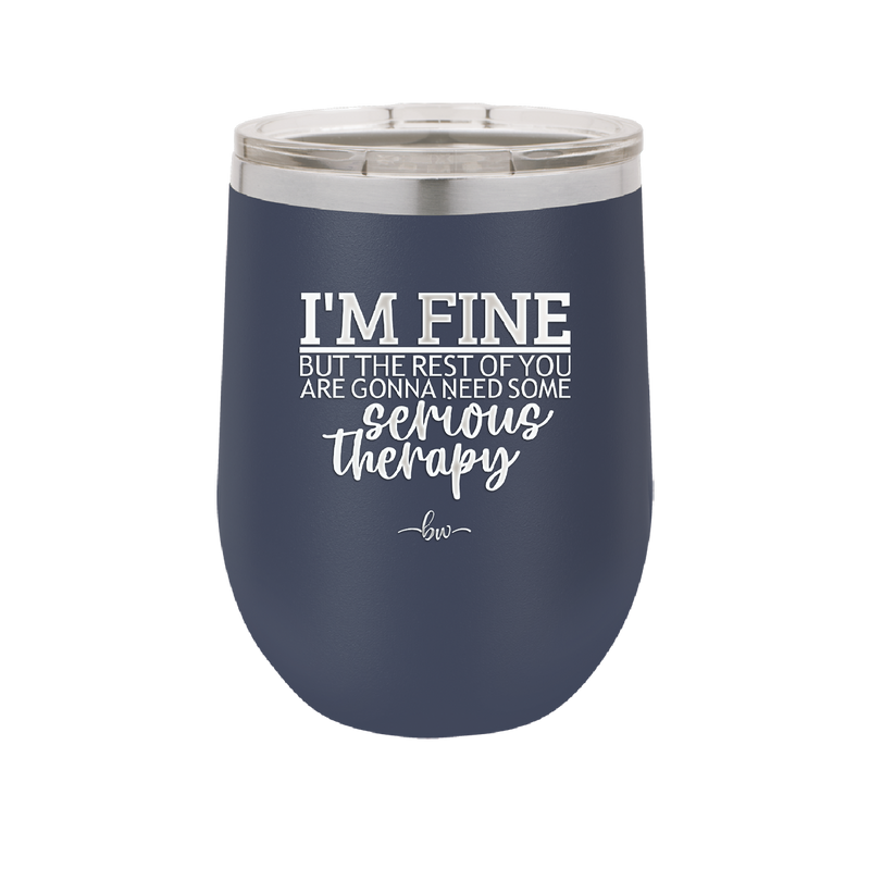 I'm Fine But All the Rest of You Are Gonna Need Serious Therapy - Laser Engraved Stainless Steel Drinkware - 2489 -