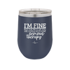 I'm Fine But All the Rest of You Are Gonna Need Serious Therapy - Laser Engraved Stainless Steel Drinkware - 2489 -