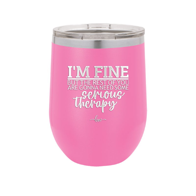 I'm Fine But All the Rest of You Are Gonna Need Serious Therapy - Laser Engraved Stainless Steel Drinkware - 2489 -