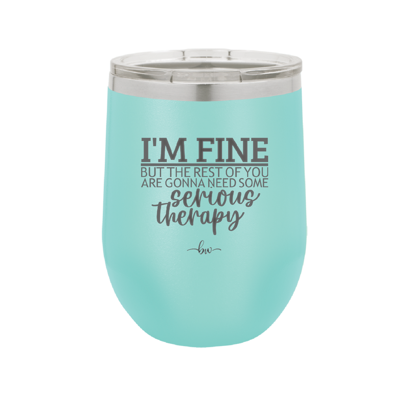 I'm Fine But All the Rest of You Are Gonna Need Serious Therapy - Laser Engraved Stainless Steel Drinkware - 2489 -