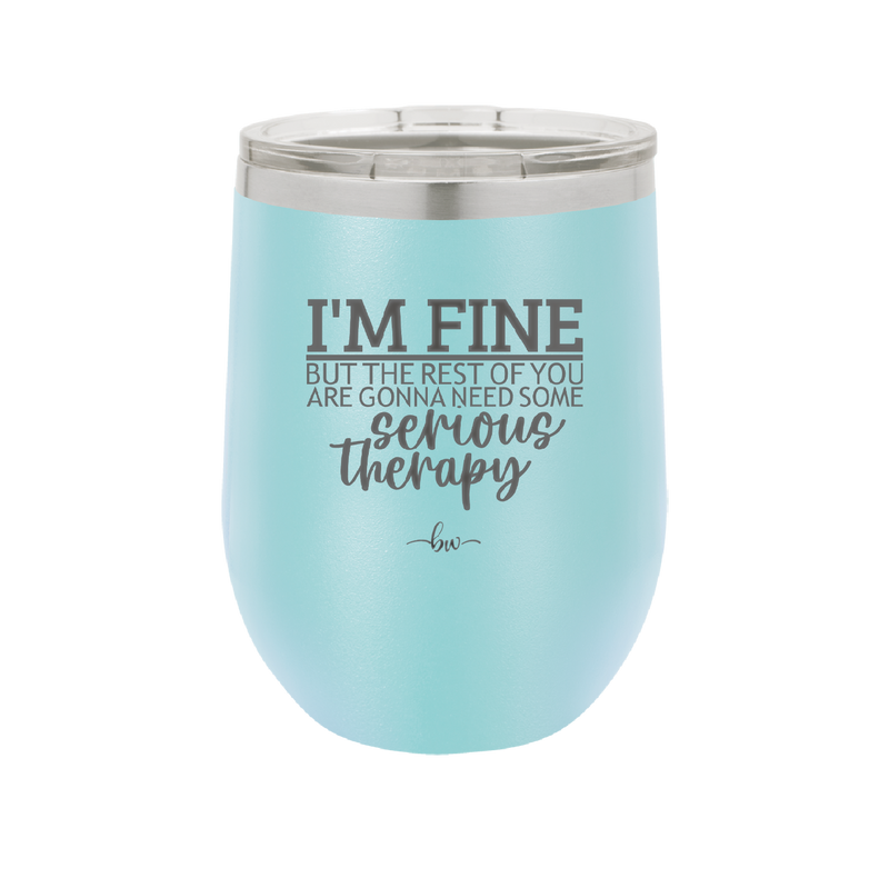 I'm Fine But All the Rest of You Are Gonna Need Serious Therapy - Laser Engraved Stainless Steel Drinkware - 2489 -