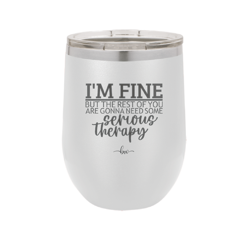 I'm Fine But All the Rest of You Are Gonna Need Serious Therapy - Laser Engraved Stainless Steel Drinkware - 2489 -