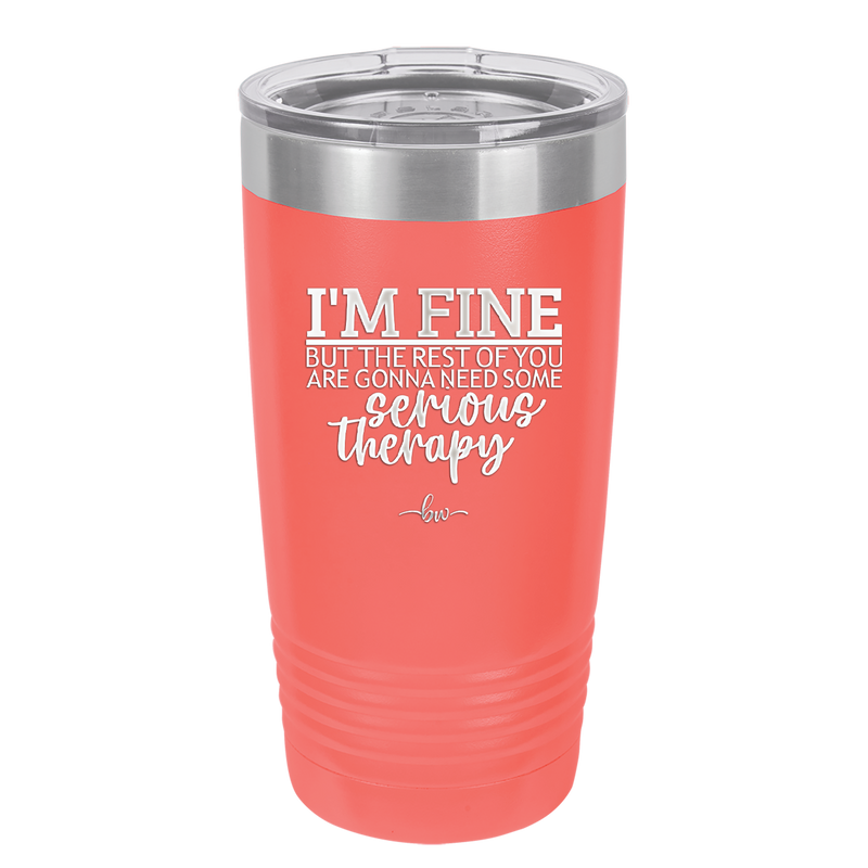 I'm Fine But All the Rest of You Are Gonna Need Serious Therapy - Laser Engraved Stainless Steel Drinkware - 2489 -