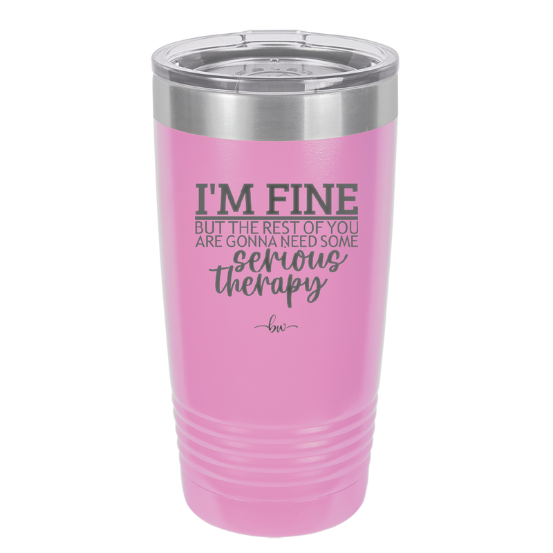 I'm Fine But All the Rest of You Are Gonna Need Serious Therapy - Laser Engraved Stainless Steel Drinkware - 2489 -