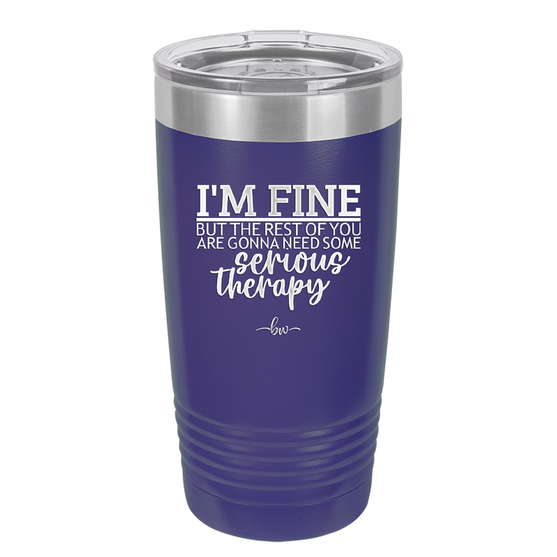 I'm Fine But All the Rest of You Are Gonna Need Serious Therapy - Laser Engraved Stainless Steel Drinkware - 2489 -