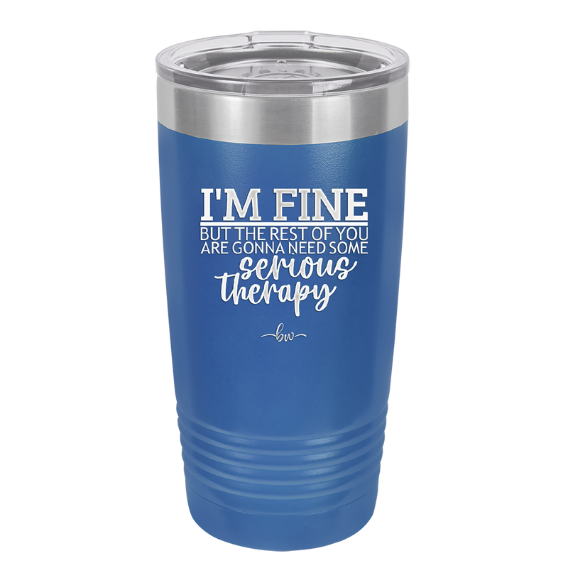 I'm Fine But All the Rest of You Are Gonna Need Serious Therapy - Laser Engraved Stainless Steel Drinkware - 2489 -