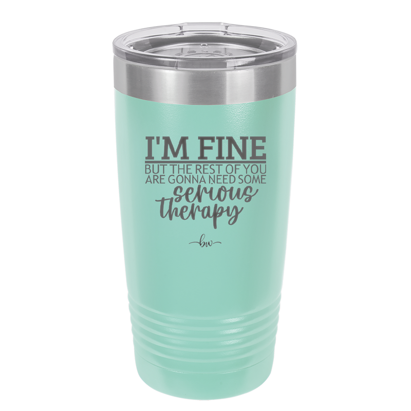 I'm Fine But All the Rest of You Are Gonna Need Serious Therapy - Laser Engraved Stainless Steel Drinkware - 2489 -