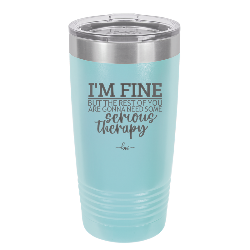 I'm Fine But All the Rest of You Are Gonna Need Serious Therapy - Laser Engraved Stainless Steel Drinkware - 2489 -