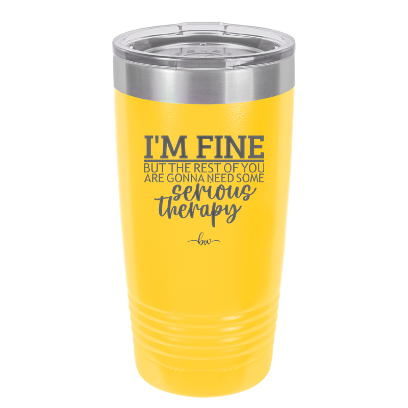 I'm Fine But All the Rest of You Are Gonna Need Serious Therapy - Laser Engraved Stainless Steel Drinkware - 2489 -