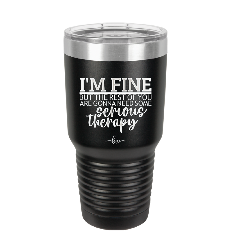 I'm Fine But All the Rest of You Are Gonna Need Serious Therapy - Laser Engraved Stainless Steel Drinkware - 2489 -