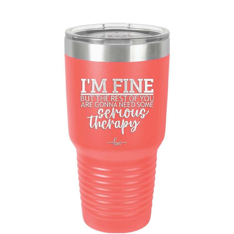 I'm Fine But All the Rest of You Are Gonna Need Serious Therapy - Laser Engraved Stainless Steel Drinkware - 2489 -