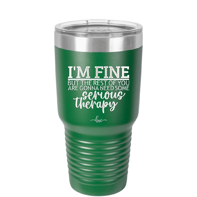 I'm Fine But All the Rest of You Are Gonna Need Serious Therapy - Laser Engraved Stainless Steel Drinkware - 2489 -