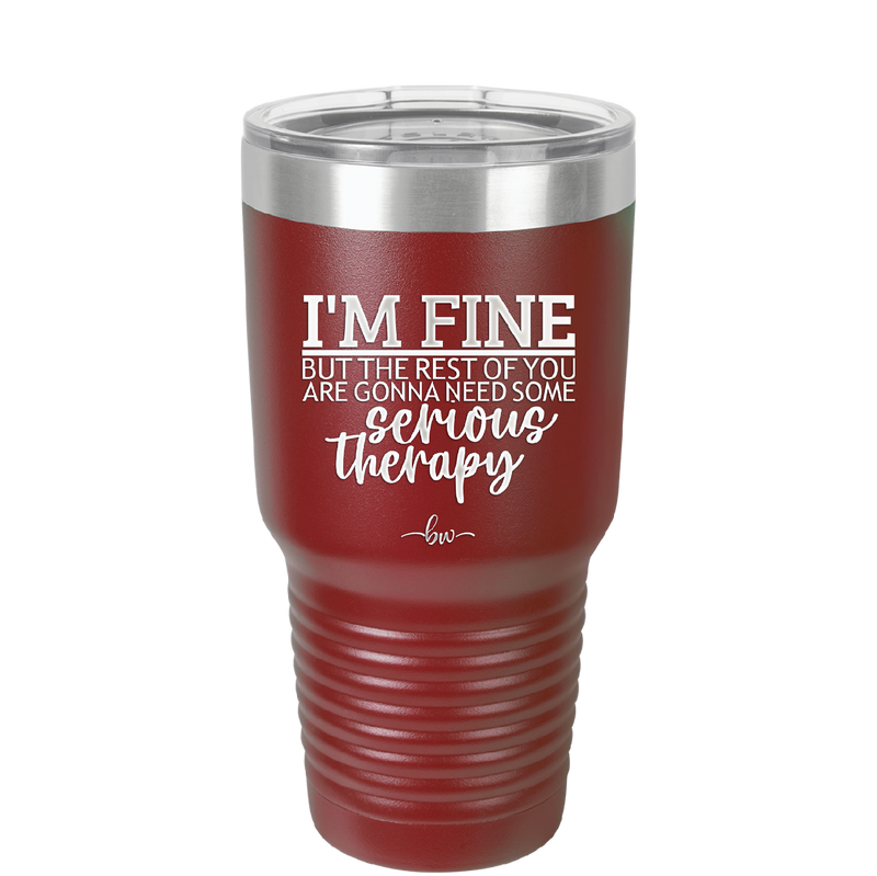 I'm Fine But All the Rest of You Are Gonna Need Serious Therapy - Laser Engraved Stainless Steel Drinkware - 2489 -