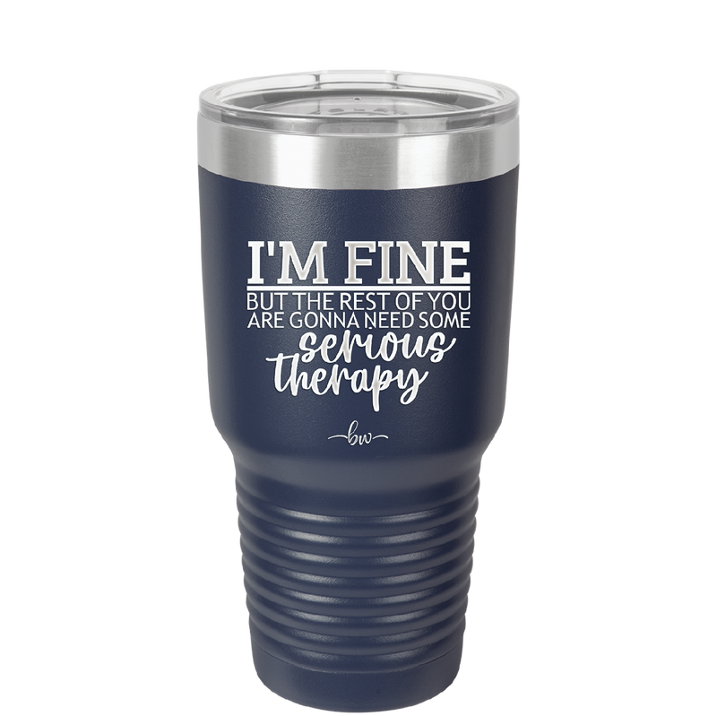 I'm Fine But All the Rest of You Are Gonna Need Serious Therapy - Laser Engraved Stainless Steel Drinkware - 2489 -