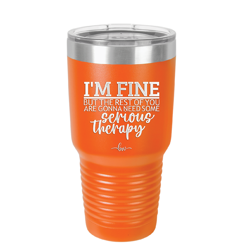 I'm Fine But All the Rest of You Are Gonna Need Serious Therapy - Laser Engraved Stainless Steel Drinkware - 2489 -