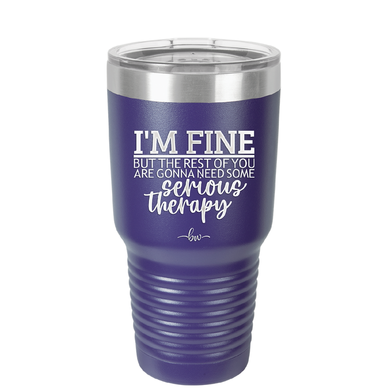 I'm Fine But All the Rest of You Are Gonna Need Serious Therapy - Laser Engraved Stainless Steel Drinkware - 2489 -