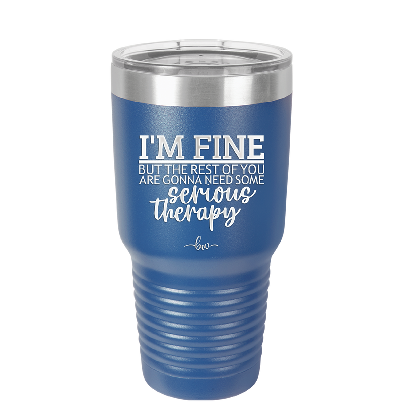 I'm Fine But All the Rest of You Are Gonna Need Serious Therapy - Laser Engraved Stainless Steel Drinkware - 2489 -