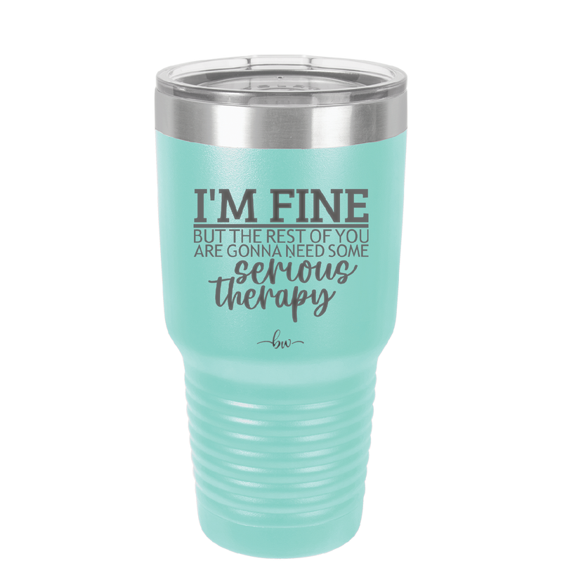 I'm Fine But All the Rest of You Are Gonna Need Serious Therapy - Laser Engraved Stainless Steel Drinkware - 2489 -