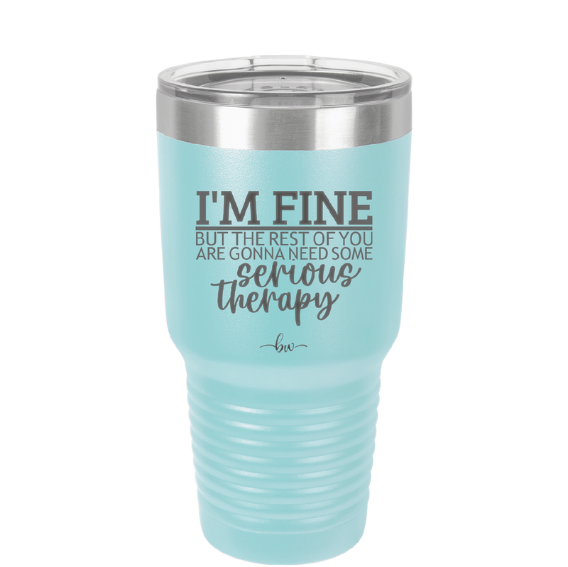 I'm Fine But All the Rest of You Are Gonna Need Serious Therapy - Laser Engraved Stainless Steel Drinkware - 2489 -