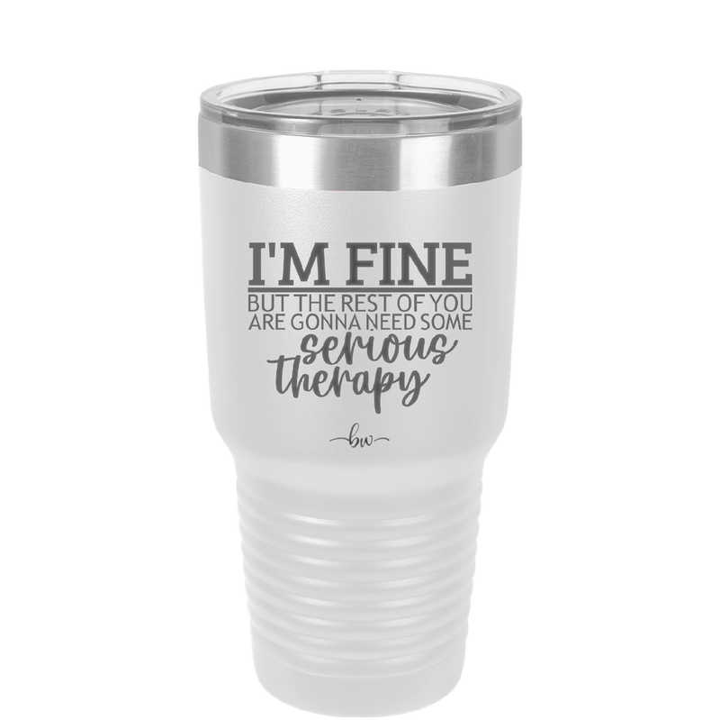 I'm Fine But All the Rest of You Are Gonna Need Serious Therapy - Laser Engraved Stainless Steel Drinkware - 2489 -