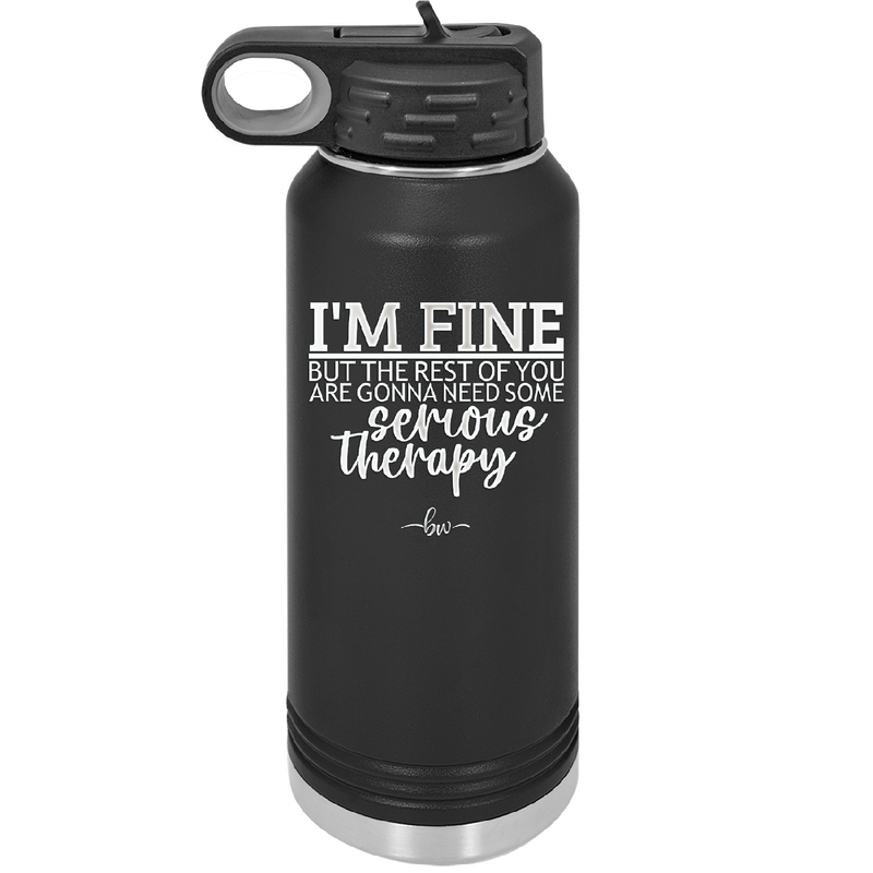 I'm Fine But All the Rest of You Are Gonna Need Serious Therapy - Laser Engraved Stainless Steel Drinkware - 2489 -