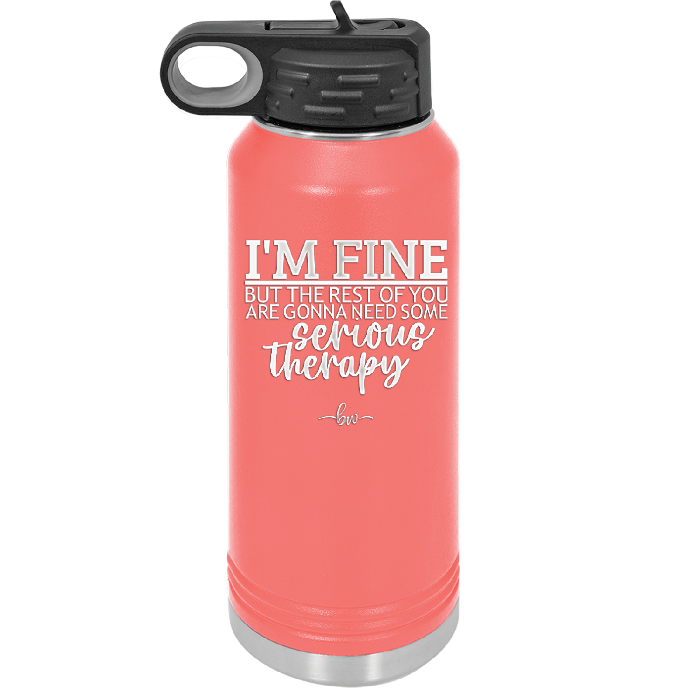 I'm Fine But All the Rest of You Are Gonna Need Serious Therapy - Laser Engraved Stainless Steel Drinkware - 2489 -