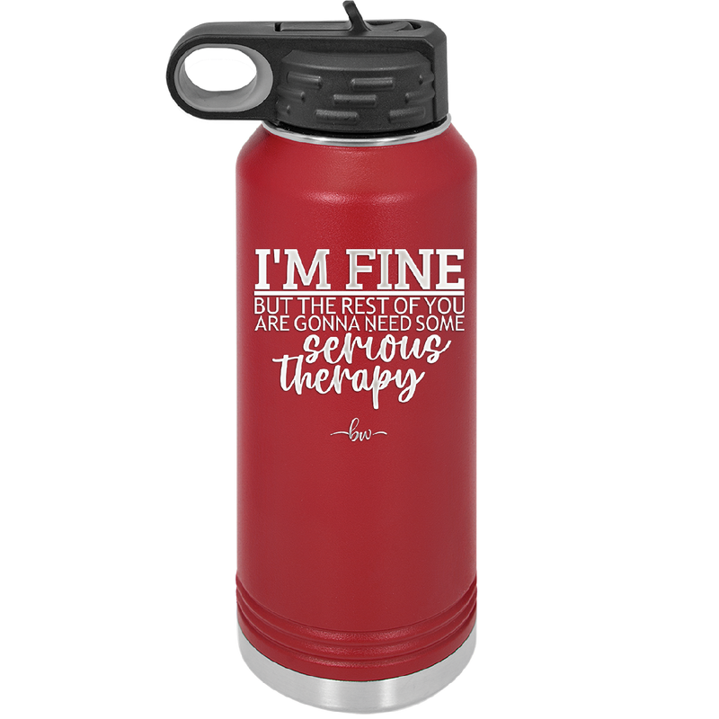 I'm Fine But All the Rest of You Are Gonna Need Serious Therapy - Laser Engraved Stainless Steel Drinkware - 2489 -