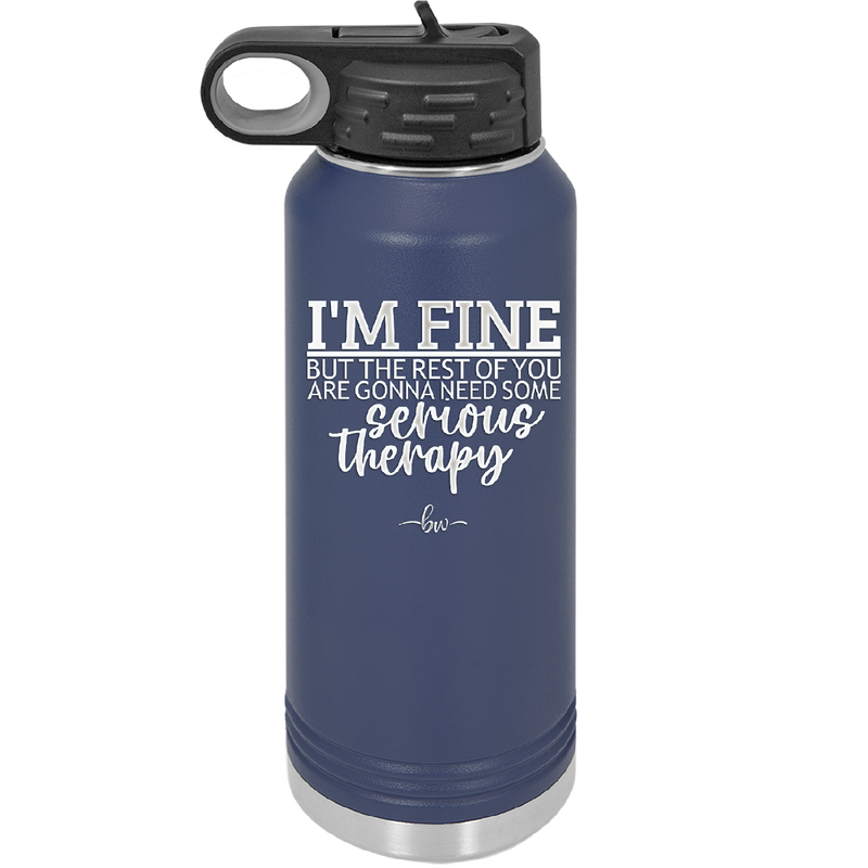 I'm Fine But All the Rest of You Are Gonna Need Serious Therapy - Laser Engraved Stainless Steel Drinkware - 2489 -