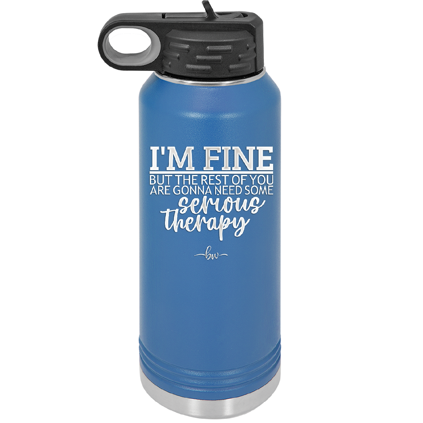 I'm Fine But All the Rest of You Are Gonna Need Serious Therapy - Laser Engraved Stainless Steel Drinkware - 2489 -