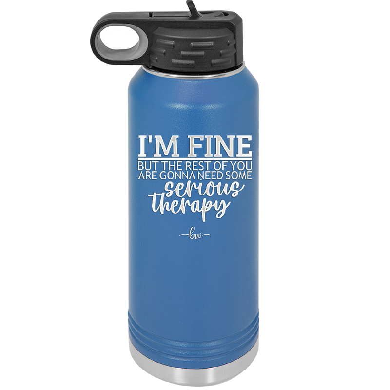 I'm Fine But All the Rest of You Are Gonna Need Serious Therapy - Laser Engraved Stainless Steel Drinkware - 2489 -