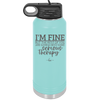 I'm Fine But All the Rest of You Are Gonna Need Serious Therapy - Laser Engraved Stainless Steel Drinkware - 2489 -