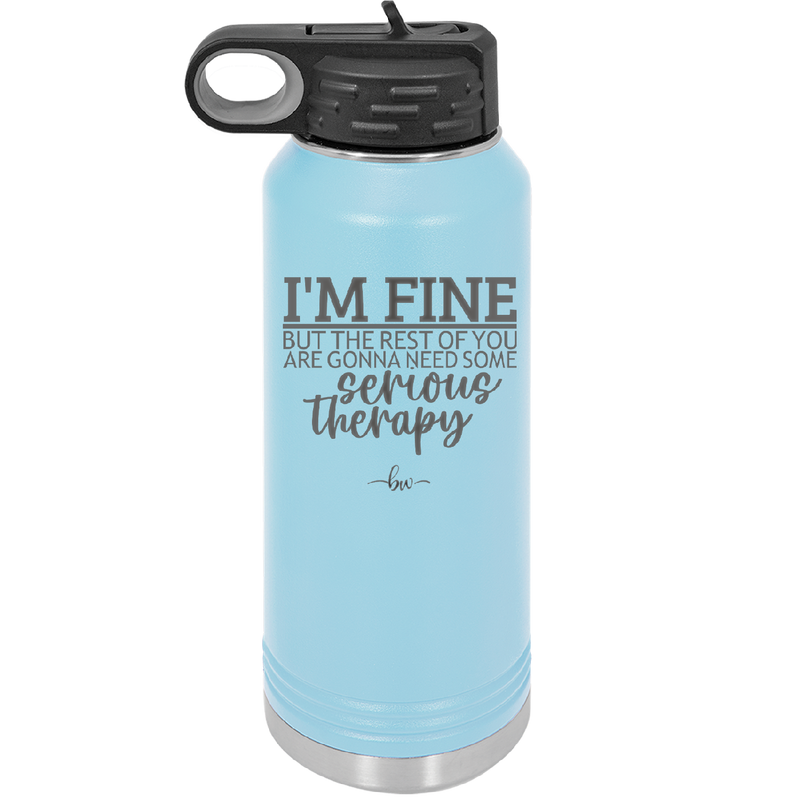 I'm Fine But All the Rest of You Are Gonna Need Serious Therapy - Laser Engraved Stainless Steel Drinkware - 2489 -