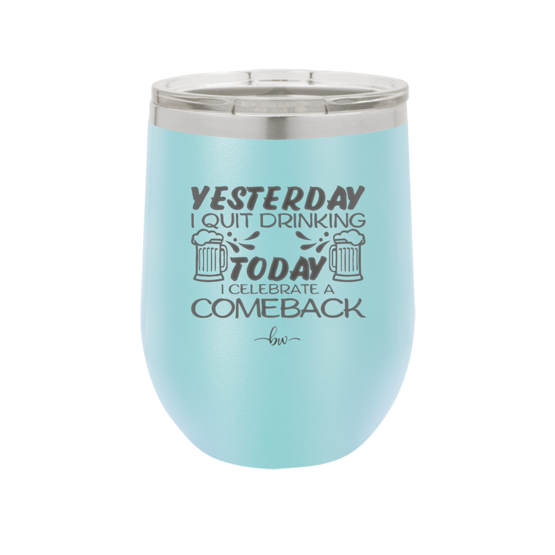 I Quit Drinking Yesterday Today I Celebrate a Comeback - Laser Engraved Stainless Steel Drinkware - 2499 -