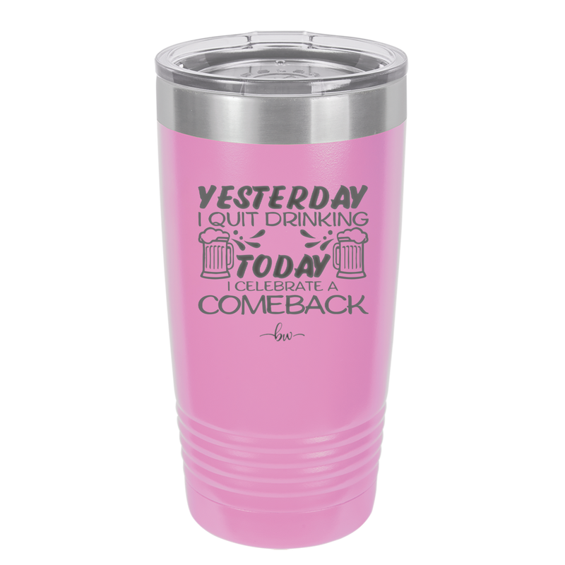 I Quit Drinking Yesterday Today I Celebrate a Comeback - Laser Engraved Stainless Steel Drinkware - 2499 -