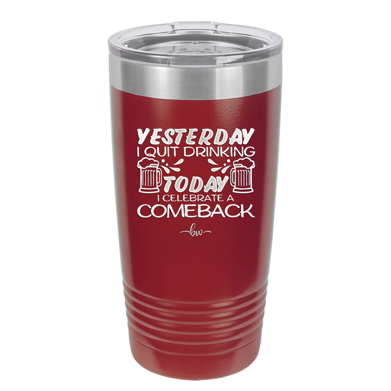 I Quit Drinking Yesterday Today I Celebrate a Comeback - Laser Engraved Stainless Steel Drinkware - 2499 -