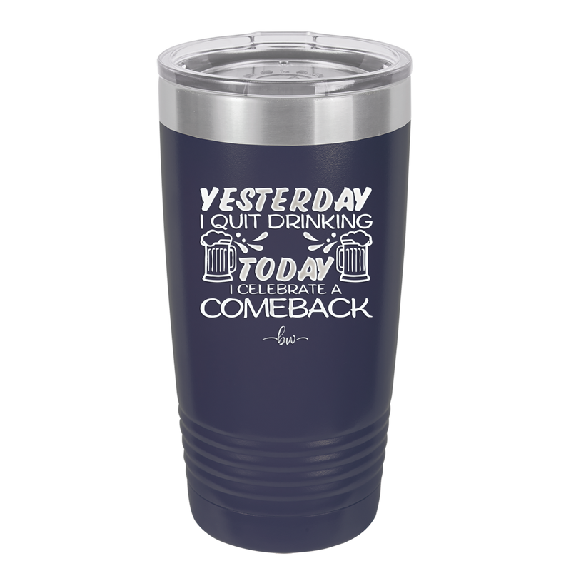 I Quit Drinking Yesterday Today I Celebrate a Comeback - Laser Engraved Stainless Steel Drinkware - 2499 -