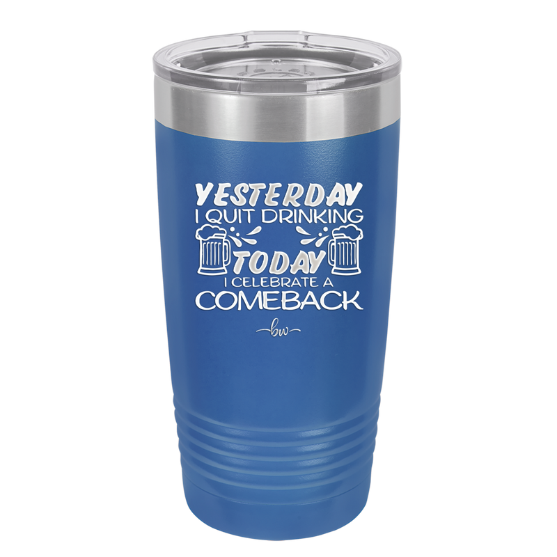 I Quit Drinking Yesterday Today I Celebrate a Comeback - Laser Engraved Stainless Steel Drinkware - 2499 -