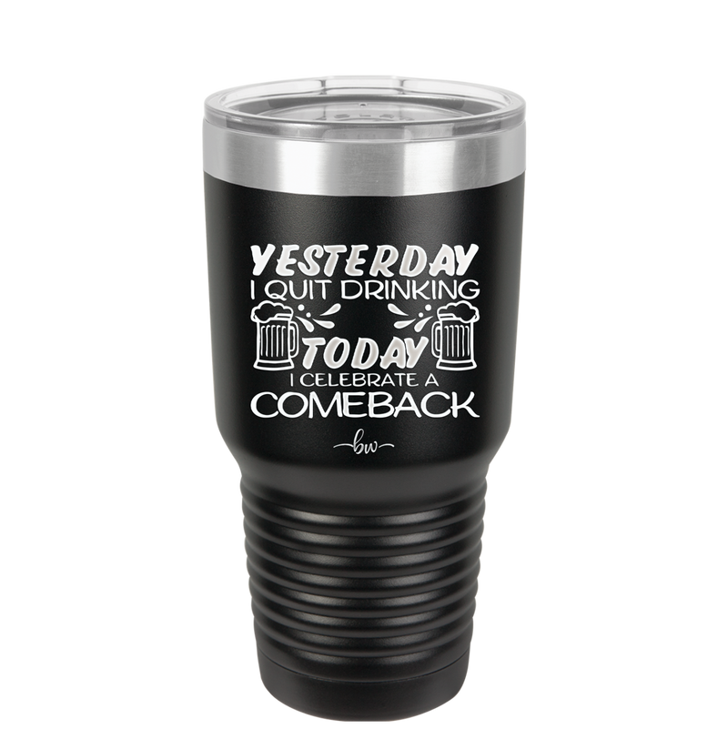 I Quit Drinking Yesterday Today I Celebrate a Comeback - Laser Engraved Stainless Steel Drinkware - 2499 -