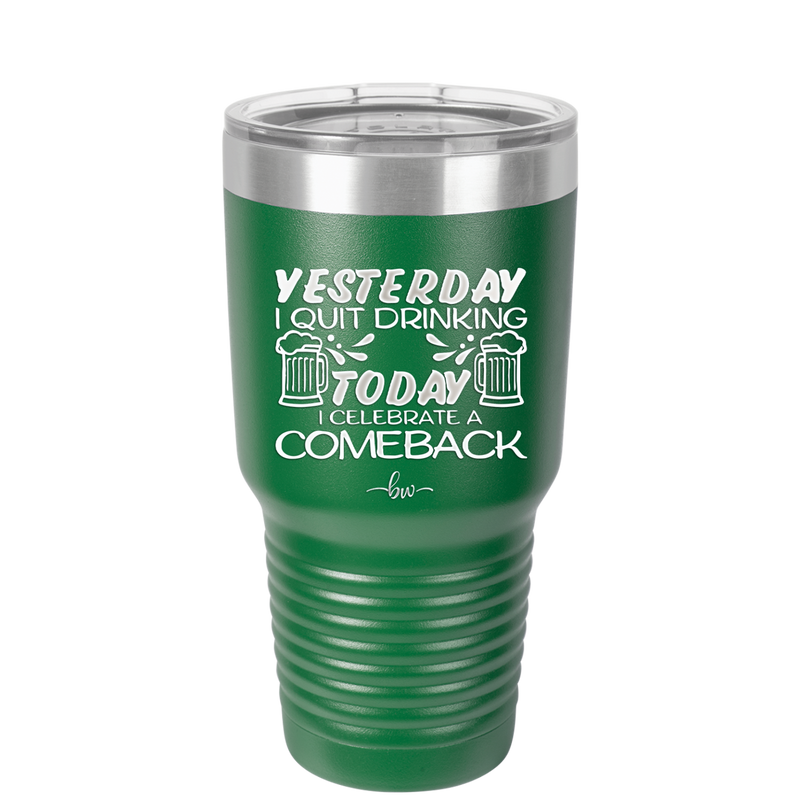 I Quit Drinking Yesterday Today I Celebrate a Comeback - Laser Engraved Stainless Steel Drinkware - 2499 -