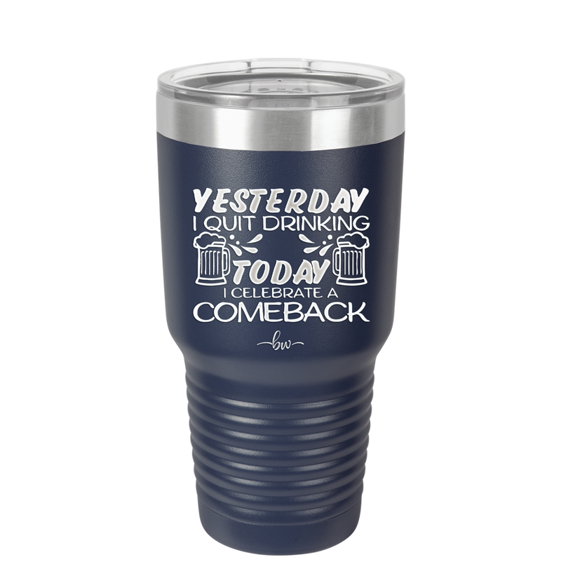 I Quit Drinking Yesterday Today I Celebrate a Comeback - Laser Engraved Stainless Steel Drinkware - 2499 -