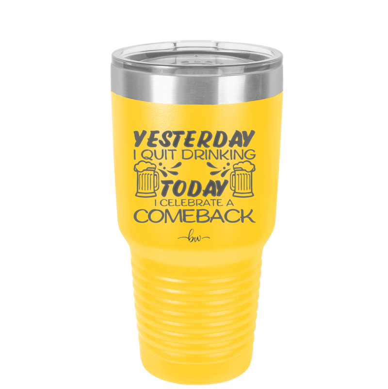 I Quit Drinking Yesterday Today I Celebrate a Comeback - Laser Engraved Stainless Steel Drinkware - 2499 -