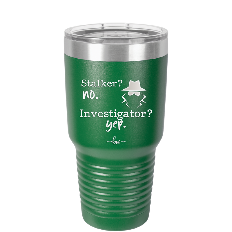 Stalker? no. Investigator? yep. - Laser Engraved Stainless Steel Drinkware - 2512 -