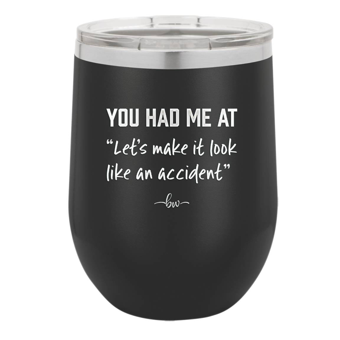 You Had Me at Let's Make it Look Like an Accident - Laser Engraved Stainless Steel Drinkware - 2514 -