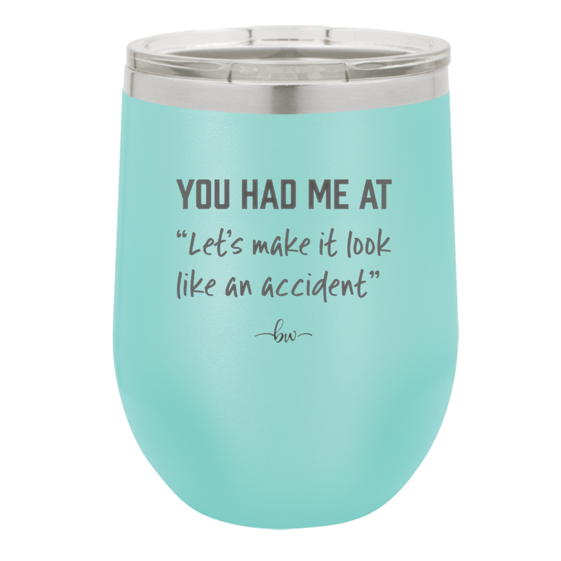 You Had Me at Let's Make it Look Like an Accident - Laser Engraved Stainless Steel Drinkware - 2514 -