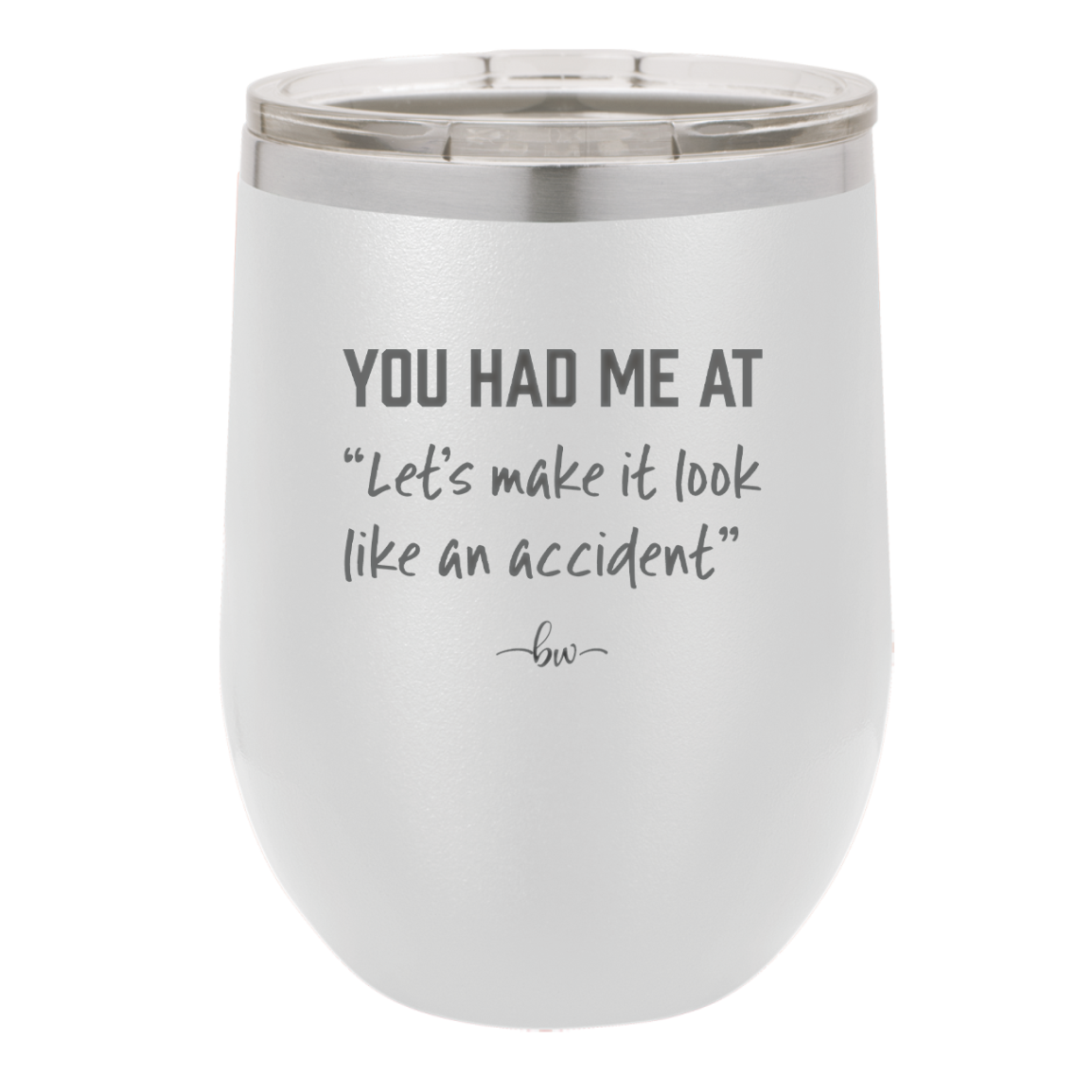 You Had Me at Let's Make it Look Like an Accident - Laser Engraved Stainless Steel Drinkware - 2514 -