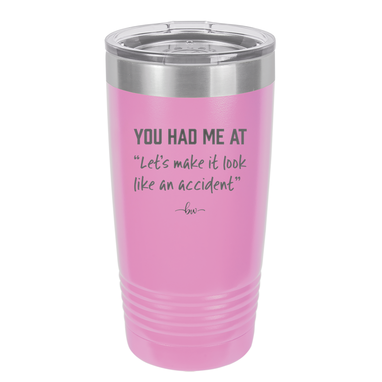 You Had Me at Let's Make it Look Like an Accident - Laser Engraved Stainless Steel Drinkware - 2514 -