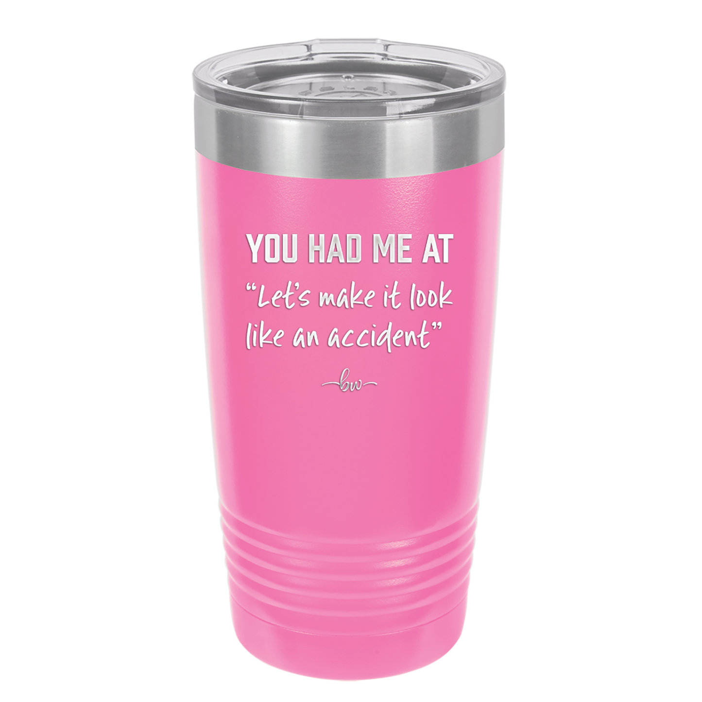 You Had Me at Let's Make it Look Like an Accident - Laser Engraved Stainless Steel Drinkware - 2514 -