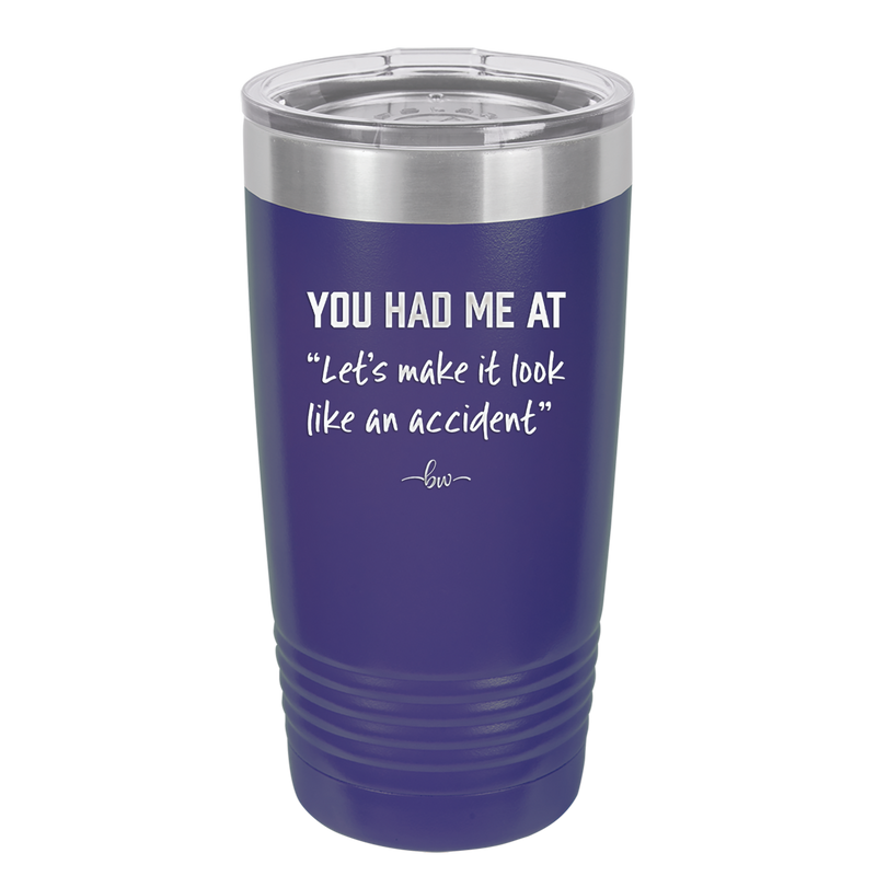 You Had Me at Let's Make it Look Like an Accident - Laser Engraved Stainless Steel Drinkware - 2514 -